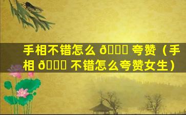 手相不错怎么 🕊 夸赞（手相 🐎 不错怎么夸赞女生）